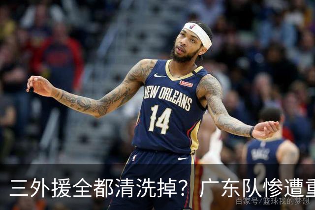 三外援全都清洗掉？广东队惨遭重大打击，亚帅坑惨小陈总！‍