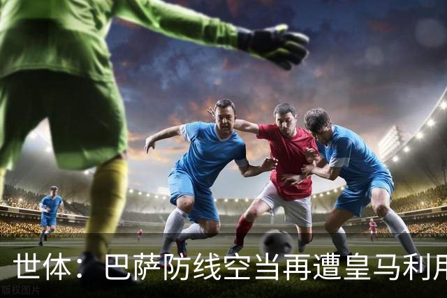 世体：巴萨防线空当再遭皇马利用，国家德比失守
