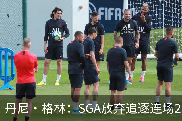 丹尼·格林：SGA放弃追逐连场20+纪录是对的 未来50年可能破不了
