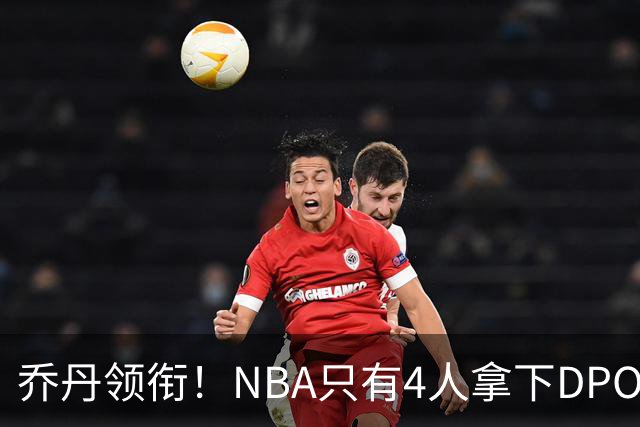乔丹领衔！NBA只有4人拿下DPOY+FMVP，攻防一体的终极形态