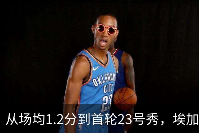 从场均1.2分到首轮23号秀，埃加福熬过了最难受的两年