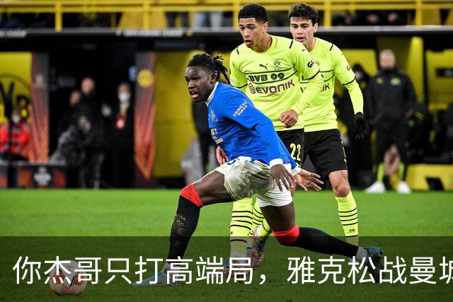 你杰哥只打高端局，雅克松战曼城全场数据：3射门+2射正进2球