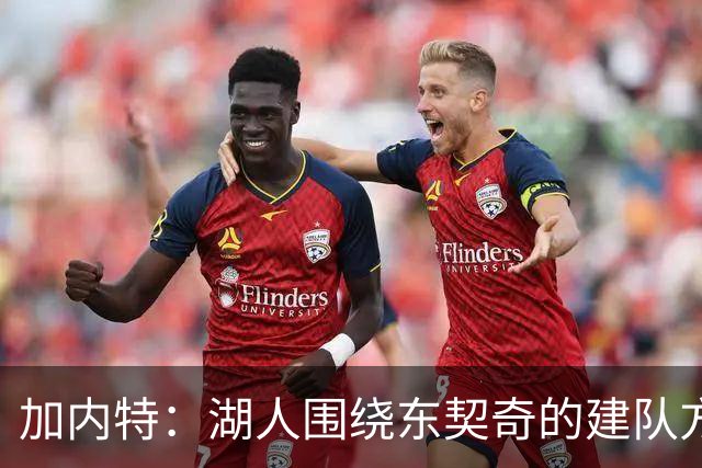 加内特：湖人围绕东契奇的建队方向正确 里夫斯现在非常自信
