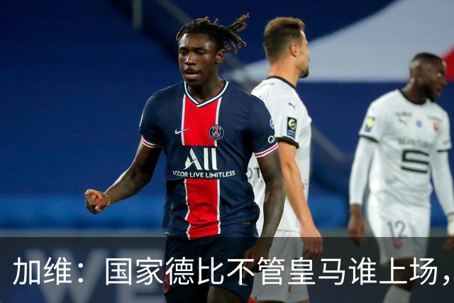 加维：国家德比不管皇马谁上场，我都会全力以赴争胜