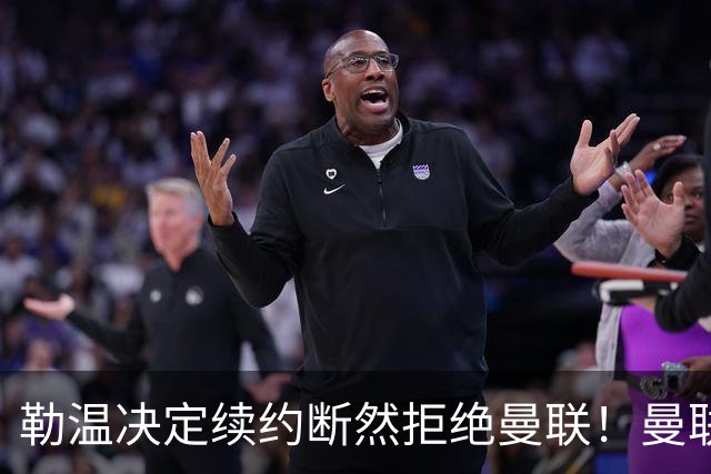 勒温决定续约断然拒绝曼联！曼联觊觎巴萨马竞双星，但更可能1500万签一人