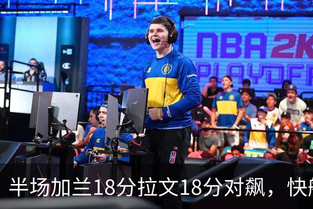 半场加兰18分拉文18分对飙，快船领先国王7分