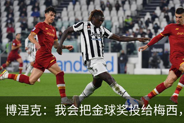 博涅克：我会把金球奖投给梅西，即使今年的热门获奖者另有其人