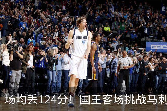 场均丢124分！国王客场挑战马刺，拉文29分也难救