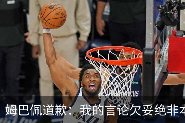 姆巴佩道歉：我的言论欠妥绝非本意！对中国人民及其历史怀有深深敬意