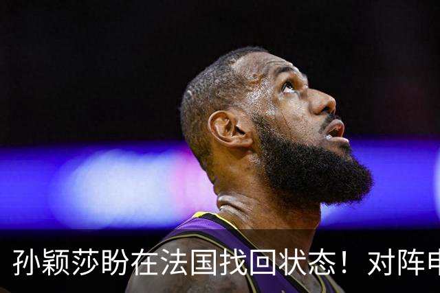 孙颖莎盼在法国找回状态！对阵申裕斌8-0领先，伤愈归来完美首秀