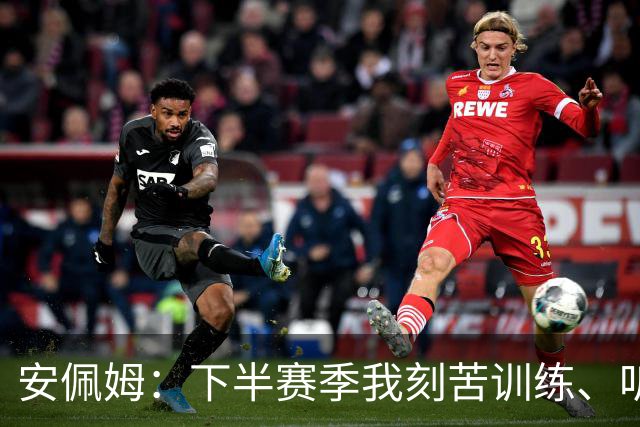 安佩姆：下半赛季我刻苦训练、听从主教练找回感觉，感谢队友跑动