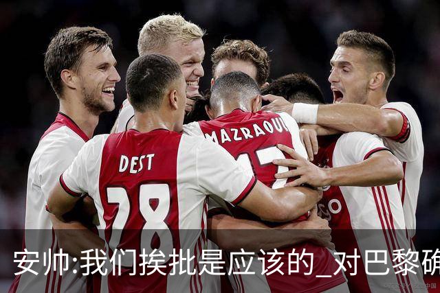 安帅:我们挨批是应该的 对巴黎确实踢得糟糕