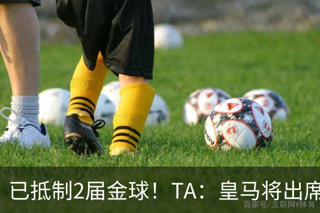 已抵制2届金球！TA：皇马将出席金球颁奖典礼，2024年以来首次！