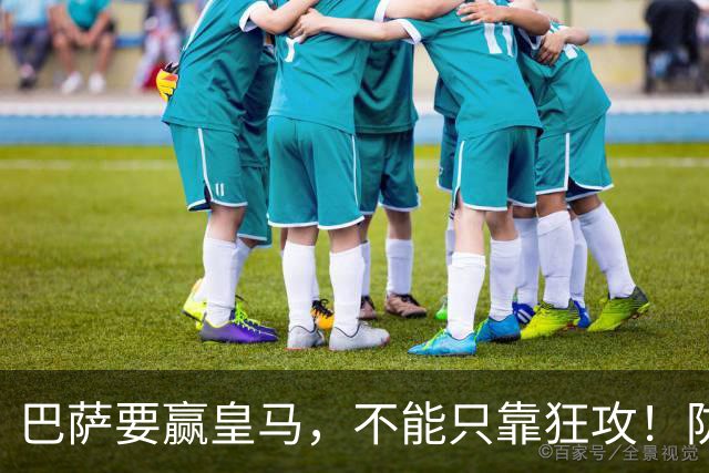 巴萨要赢皇马，不能只靠狂攻！防线表现才是真正的关键