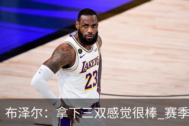 布泽尔：拿下三双感觉很棒 赛季才刚开始 还会打出更多类似表现