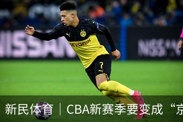 新民体育｜CBA新赛季要变成“京沪争霸”了？