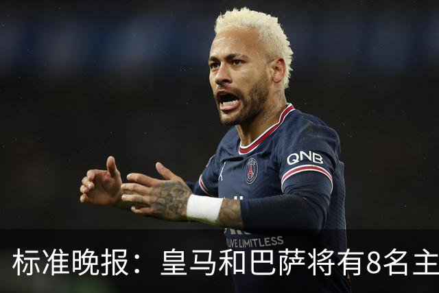 标准晚报：皇马和巴萨将有8名主力缺席国家德比，双方各4人