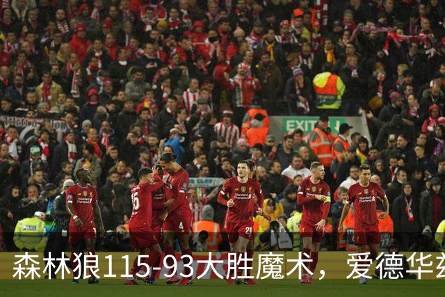森林狼115-93大胜魔术，爱德华兹15+4+4，鲍尔12+5+5
