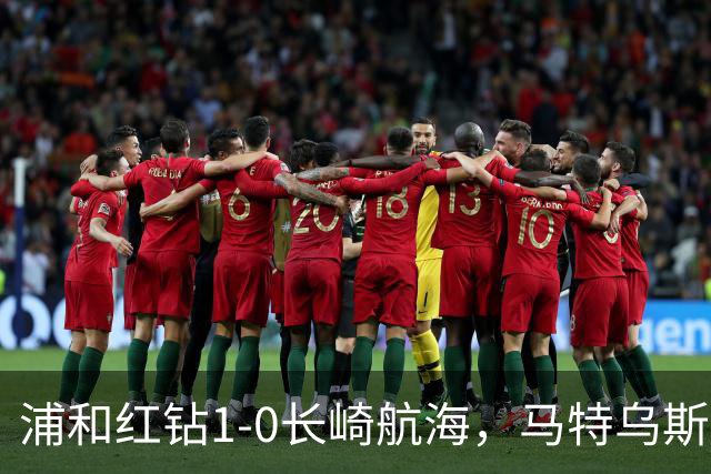 浦和红钻1-0长崎航海，马特乌斯-萨维奥一击制胜