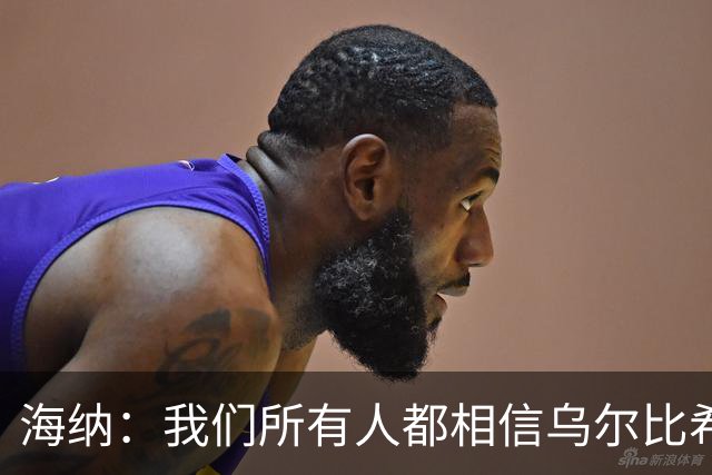 海纳：我们所有人都相信乌尔比希拥有非常光明的未来