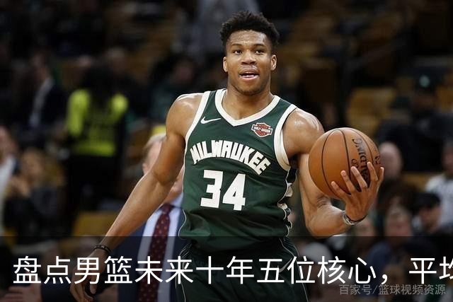 盘点男篮未来十年五位核心，平均身高2米06，能否冲击奥运会？