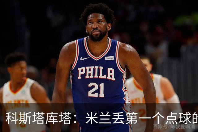 科斯塔库塔：米兰丢第一个点球的那次角球防守太消极