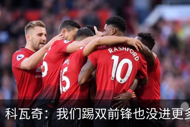 科瓦奇：我们踢双前锋也没进更多的球，所以原因不在前锋数量