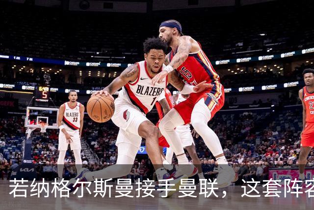 若纳格尔斯曼接手曼联，这套阵容会怎么踢？