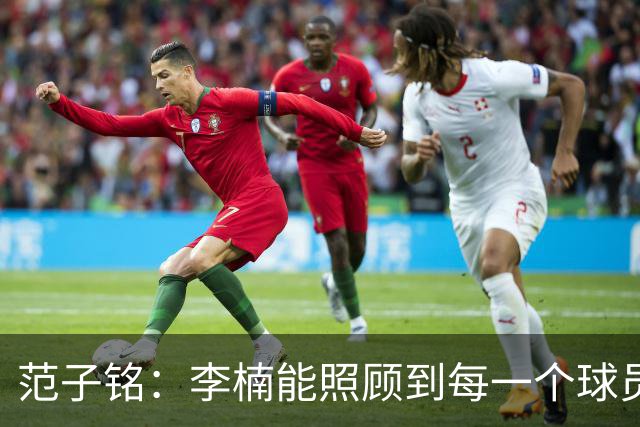 范子铭：李楠能照顾到每一个球员的情绪