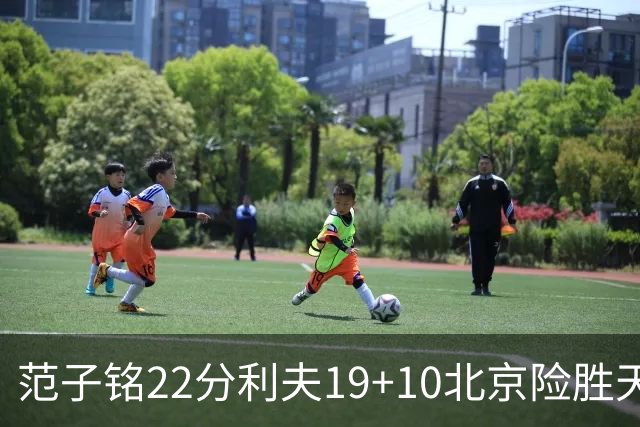 范子铭22分利夫19+10北京险胜天津 林庭谦15+8