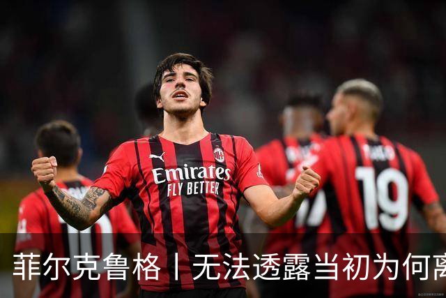 菲尔克鲁格丨无法透露当初为何离开米兰