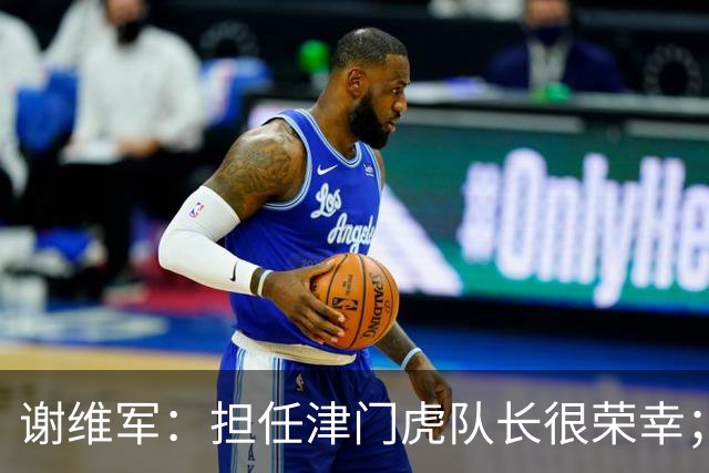 谢维军：担任津门虎队长很荣幸；我们平常训练就非常重视防守