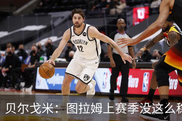 贝尔戈米：图拉姆上赛季没这么稳定，这赛季他的开局表现很好