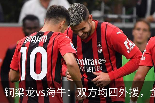 铜梁龙vs海牛：双方均四外援，金永浩、韦所为先发