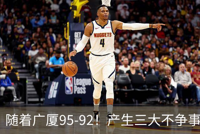 随着广厦95-92！产生三大不争事实！不是胡金秋，最大功臣是末节17分的威尔斯