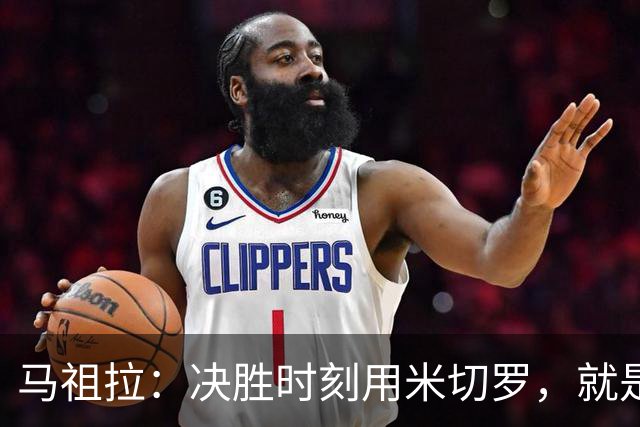 马祖拉：决胜时刻用米切罗，就是给他信任