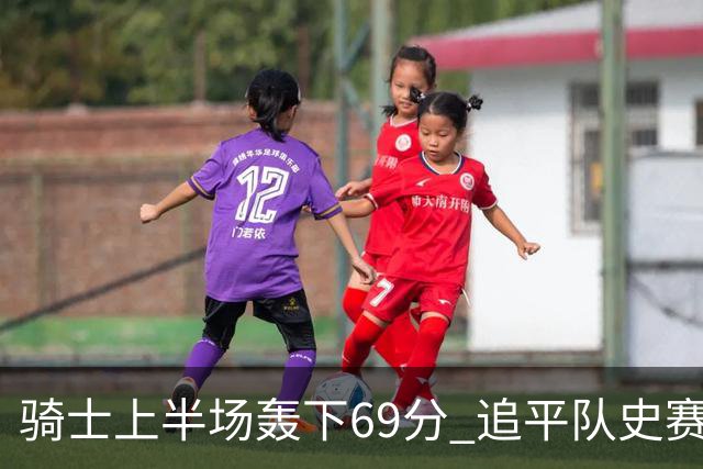 骑士上半场轰下69分 追平队史赛季揭幕战上半场得分纪录