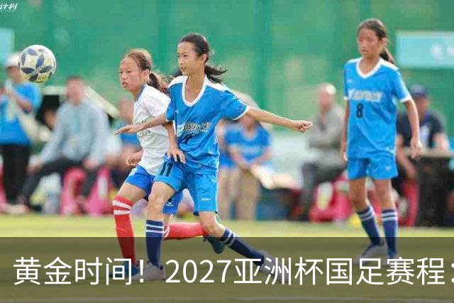 黄金时间！2027亚洲杯国足赛程：3场全部21点30开球 首战伊朗