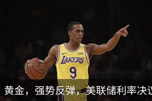 黄金，强势反弹，美联储利率决议来了！