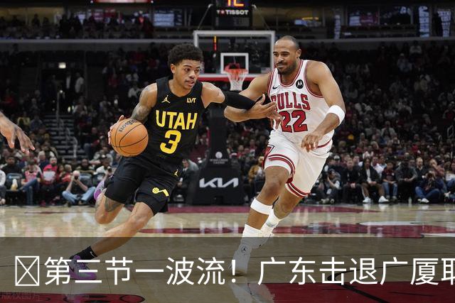 🏀第三节一波流！广东击退广厦取首胜！弗格16+7+9 塔克34+5+6