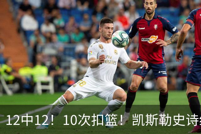 12中12！10次扣篮！凯斯勒史诗级首秀，4换1+4年1.3亿美金太值了