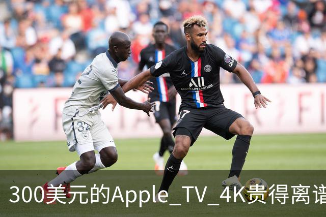 300美元的Apple TV 4K贵得离谱，我还是要买