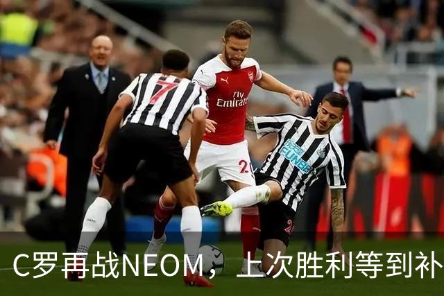 C罗再战NEOM，上次胜利等到补时才拿下三分